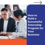 How to Build a Successful Internship Program for Your Business