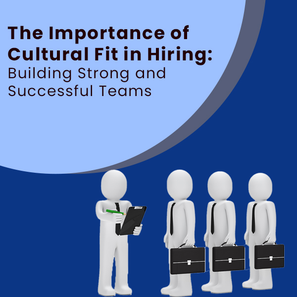 The Importance of Cultural Fit in Hiring: Building Strong and Successful Teams