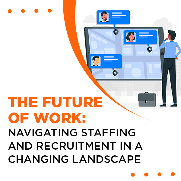 The Future of Work: Navigating Staffing and Recruitment in a Changing Landscape