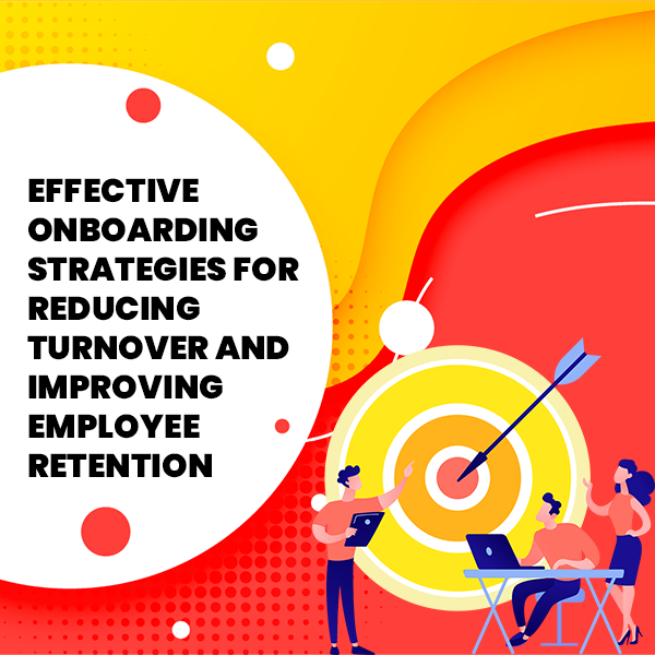 Effective Onboarding Strategies for Reducing Turnover and Improving Employee Retention