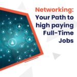 Networking: Your Path to high paying Full-Time Jobs