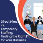 Direct Hires vs. Temporary Staffing: Finding the Right Fit for Your Business